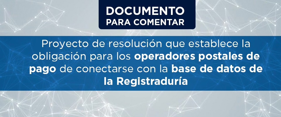 Documentos para comentar: Proyecto de resolución que establece la obligación para los operadores postales de pago de conectarse con la base de datos de la Registraduría