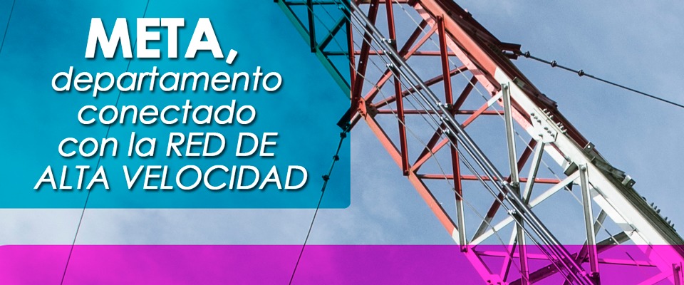 El Meta ya está 100% conectado con la Red de Alta Velocidad El Meta ya está 100% conectado con la Red de Alta Velocidad