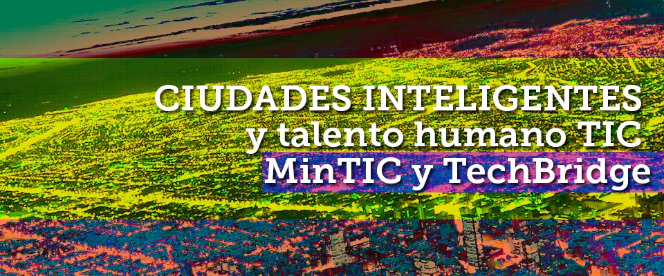 MOU de Entendimiento Ciudades Inteligentes y talento humano TIC  - MinTIC y TechBridge